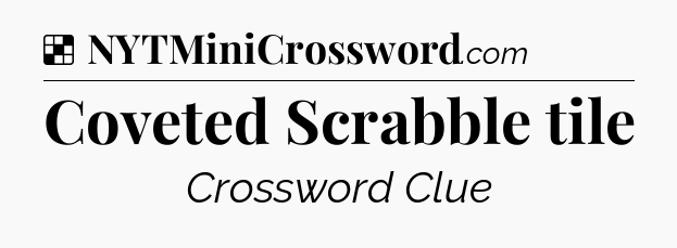 Solution: Coveted Scrabble tile - NYT Crossword