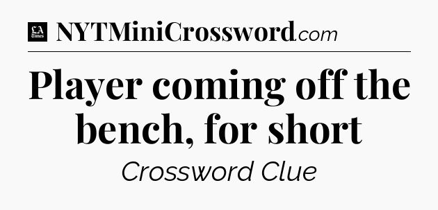 Player coming off the bench, for short - LA Times Crossword
