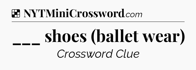 Solution: ___ shoes (ballet wear) - NYT Crossword