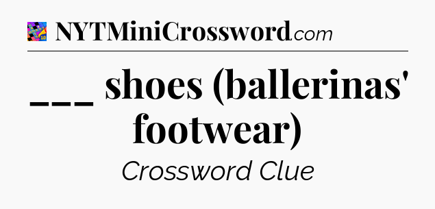___ shoes (ballerinas' footwear) Crossword Clue