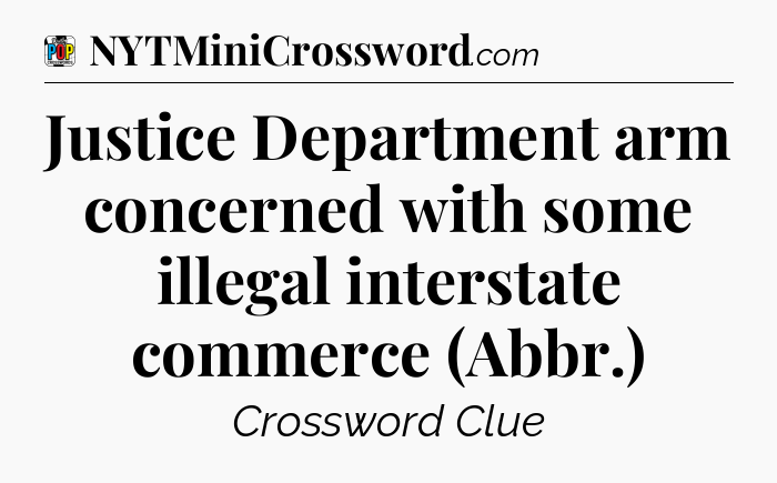 Justice Department arm concerned with some illegal interstate commerce (Abbr.) Crossword Clue