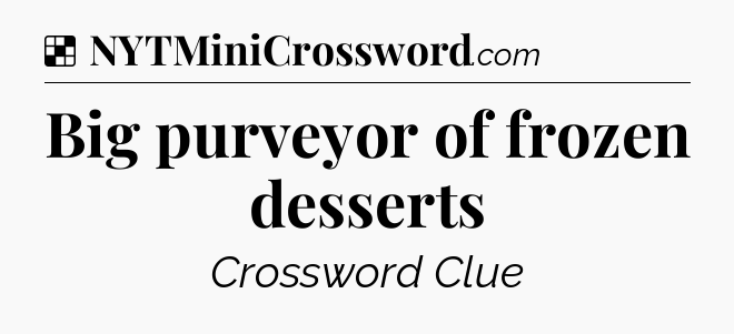 Solution: Big purveyor of frozen desserts - NYT Crossword