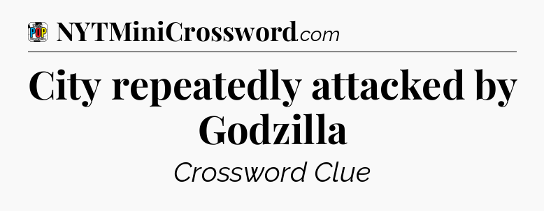 City repeatedly attacked by Godzilla Crossword Clue