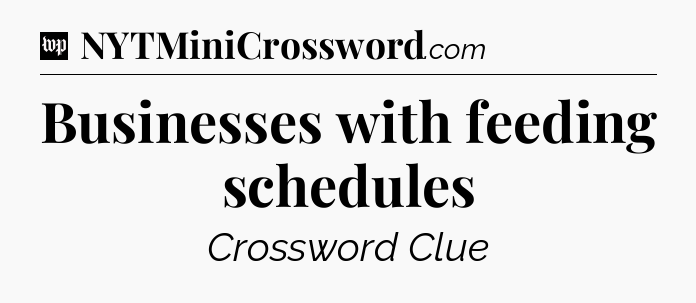 Businesses with feeding schedules Crossword Clue