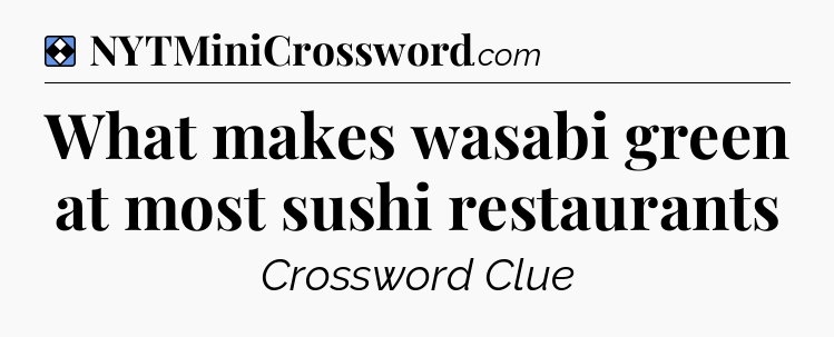 Solution: What makes wasabi green at most sushi restaurants - NYT Mini Crossword
