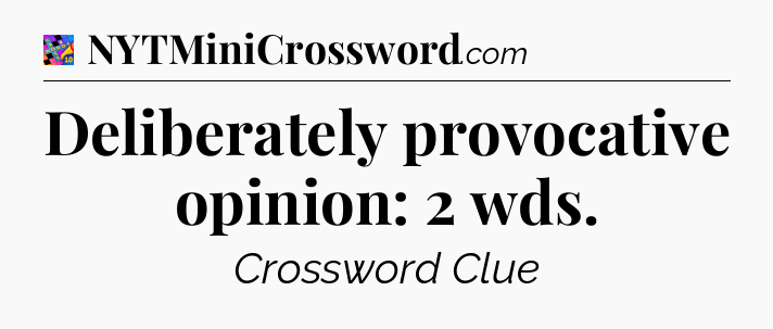 Deliberately provocative opinion: 2 wds Crossword Clue