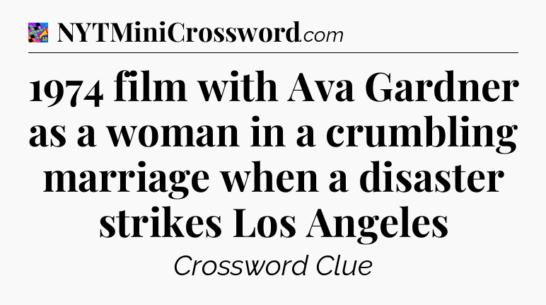 1974 film with Ava Gardner as a woman in a crumbling marriage when a disaster strikes Los Angeles Crossword Clue