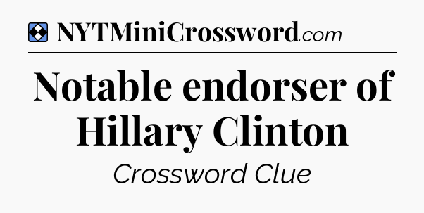 Solution: Notable endorser of Hillary Clinton - NYT Mini Crossword