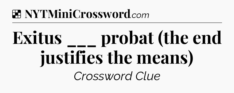 Solution: Exitus ___ probat (the end justifies the means) - NYT Crossword