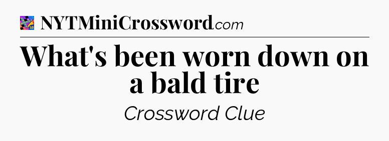 What's been worn down on a bald tire Crossword Clue