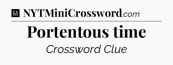 Portentous time - LA Times Crossword