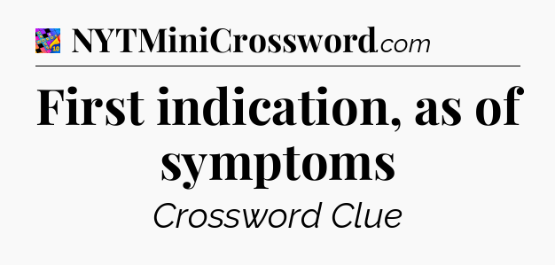 First indication, as of symptoms Crossword Clue