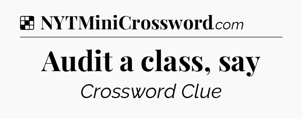 Solution: Audit a class, say - NYT Crossword