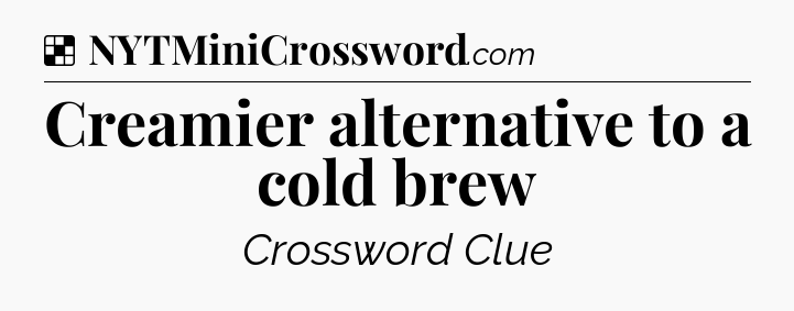 Solution: Creamier alternative to a cold brew - NYT Crossword