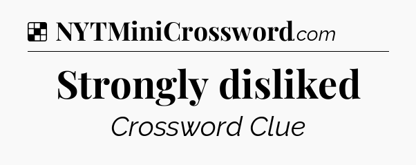Solution: Strongly disliked - NYT Crossword