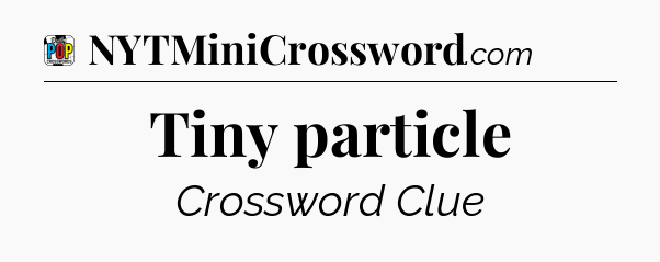 Tiny particle Crossword Clue