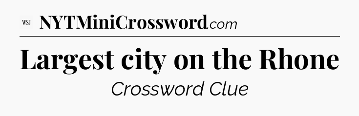 Largest city on the Rhone - WSJ Crossword