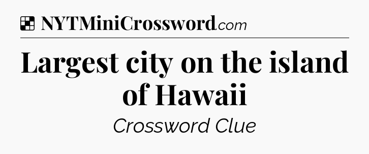 Solution: Largest city on the island of Hawaii - NYT Crossword