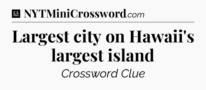 Largest city on Hawaii's largest island - LA Times Crossword