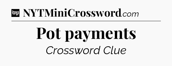 Pot payments Crossword Clue