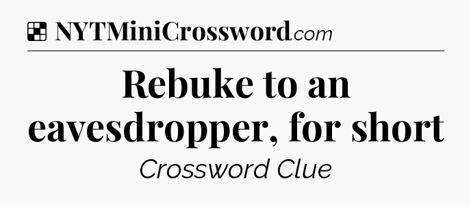 Solution: Rebuke to an eavesdropper, for short - NYT Crossword