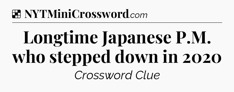 Solution: Longtime Japanese P.M. who stepped down in 2020 - NYT Crossword