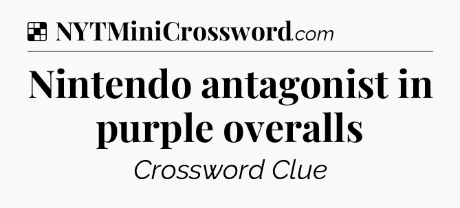 Solution: Nintendo antagonist in purple overalls - NYT Crossword