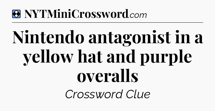 Solution: Nintendo antagonist in a yellow hat and purple overalls - NYT Mini Crossword