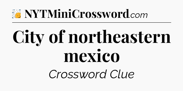 City of northeastern mexico - 7 Little Words