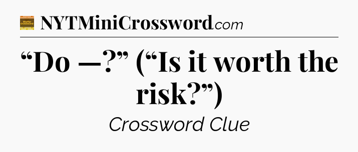 “Do —?” (“Is it worth the risk?”) - Eugene Sheffer Crossword