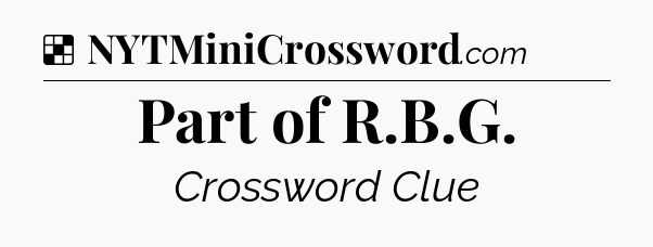 Solution: Part of R.B.G - NYT Crossword