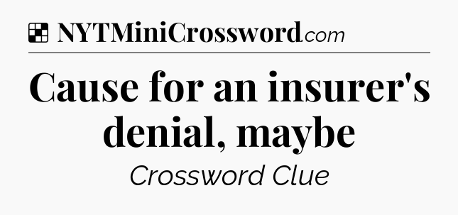 Solution: Cause for an insurer's denial, maybe - NYT Crossword