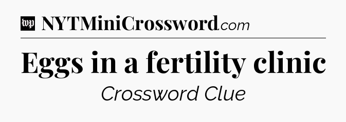 Eggs in a fertility clinic Crossword Clue