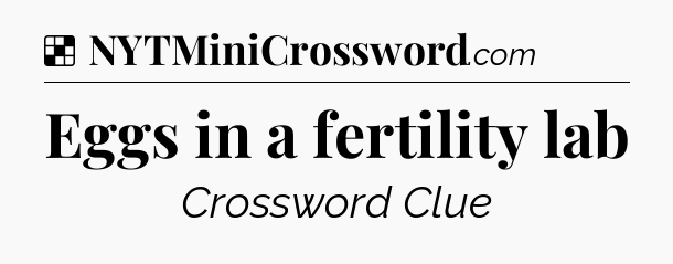 Solution: Eggs in a fertility lab - NYT Crossword