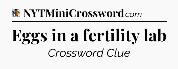 Eggs in a fertility lab Crossword Clue