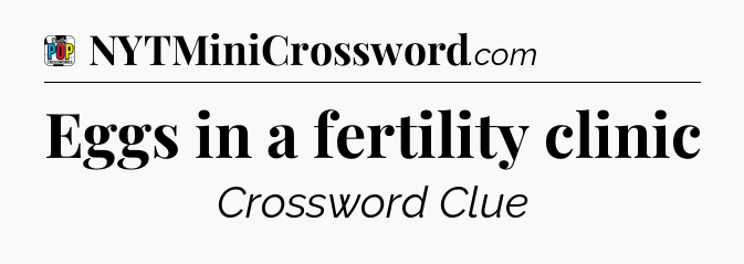 Eggs in a fertility clinic Crossword Clue