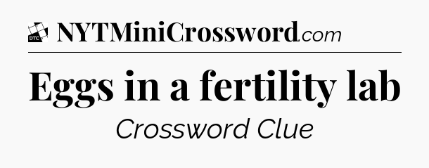 Eggs in a fertility lab - Daily Themed Classic Crossword