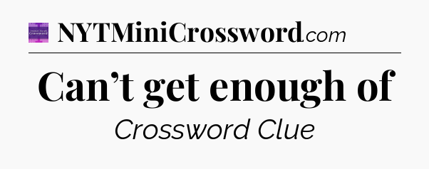 Can’t get enough of - Thomas Joseph Crossword