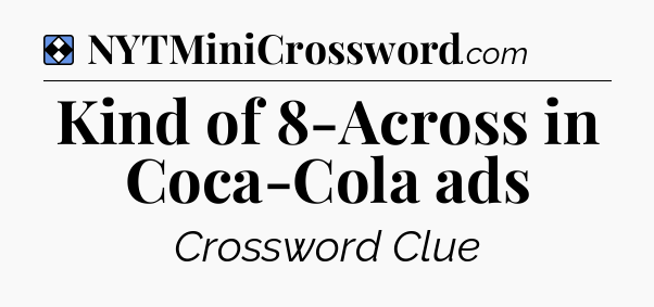 Solution: Kind of 8-Across in Coca-Cola ads - NYT Mini Crossword