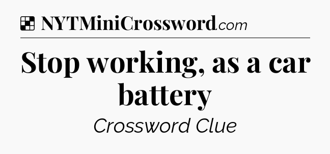Solution: Stop working, as a car battery - NYT Crossword