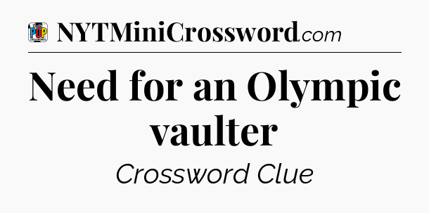 Need for an Olympic vaulter Crossword Clue
