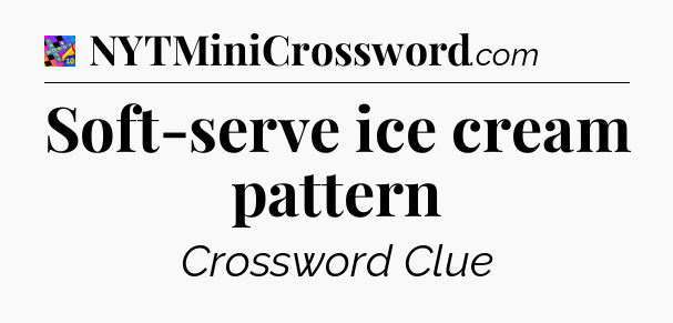 Soft-serve ice cream pattern Crossword Clue