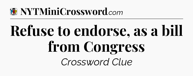Refuse to endorse, as a bill from Congress Crossword Clue