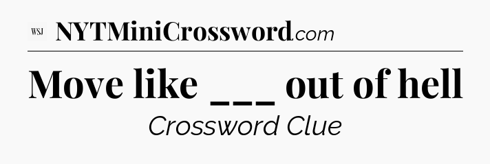 Move like ___ out of hell - WSJ Crossword