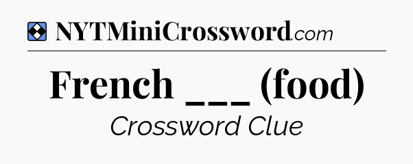 Solution: French ___ (food) - NYT Mini Crossword