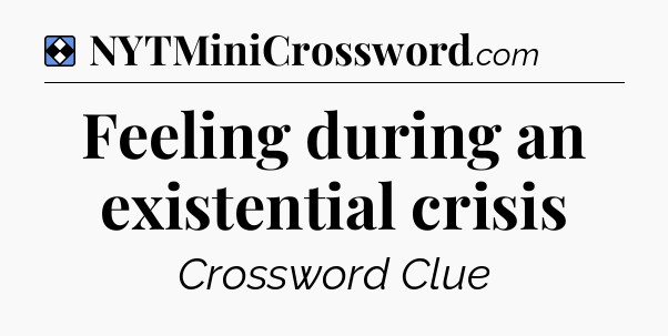 Solution: Feeling during an existential crisis - NYT Mini Crossword