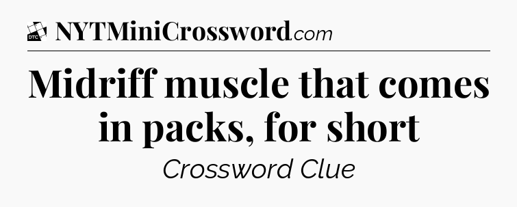 Midriff muscle that comes in packs, for short - Daily Themed Classic Crossword