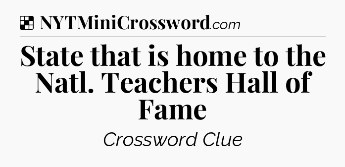 Solution: State that is home to the Natl. Teachers Hall of Fame - NYT Crossword