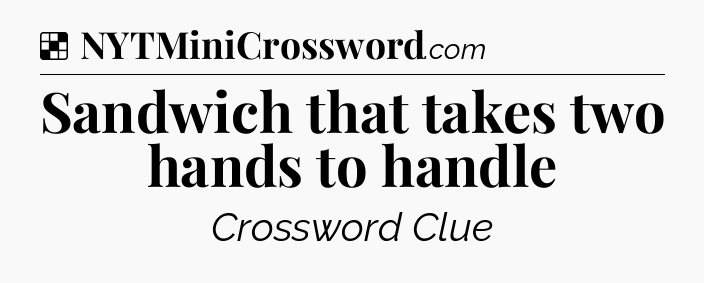 Solution: Sandwich that takes two hands to handle - NYT Crossword