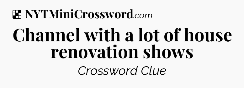 Solution: Channel with a lot of house renovation shows - NYT Crossword